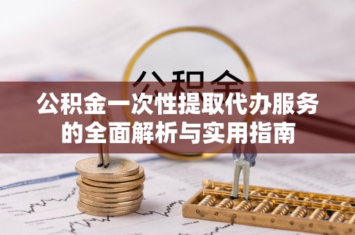 彬县公积金一次性提取代办服务的全面解析与实用指南
