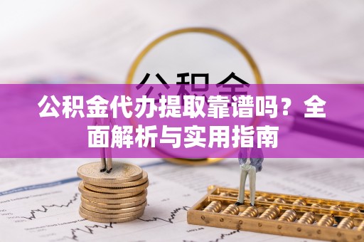 彬县公积金代办提取靠谱吗？全面解析与实用指南