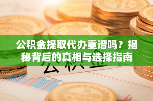 彬县公积金提取代办靠谱吗？揭秘背后的真相与选择指南