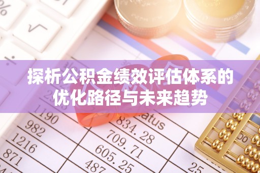 彬县探析公积金绩效评估体系的优化路径与未来趋势
