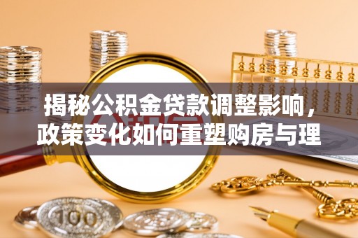 彬县揭秘公积金贷款调整影响，政策变化如何重塑购房与理财规划