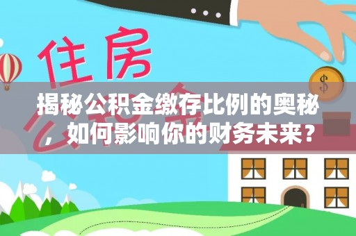 彬县揭秘公积金缴存比例的奥秘，如何影响你的财务未来？