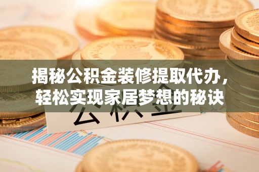 彬县揭秘公积金装修提取代办，轻松实现家居梦想的秘诀