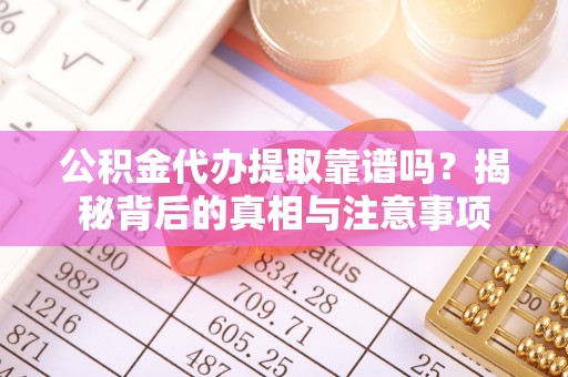 彬县公积金代办提取靠谱吗？揭秘背后的真相与注意事项