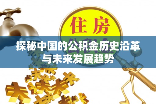 彬县探秘中国的公积金历史沿革与未来发展趋势