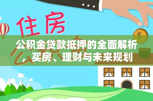 彬县公积金贷款抵押的全面解析，买房、理财与未来规划
