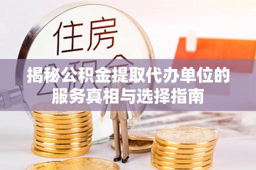 彬县揭秘公积金提取代办单位的服务真相与选择指南