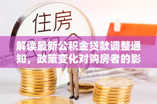 彬县解读最新公积金贷款调整通知，政策变化对购房者的影响与应对策略