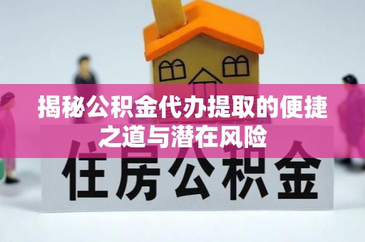彬县揭秘公积金代办提取的便捷之道与潜在风险