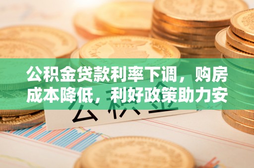 彬县公积金贷款利率下调，购房成本降低，利好政策助力安居梦想