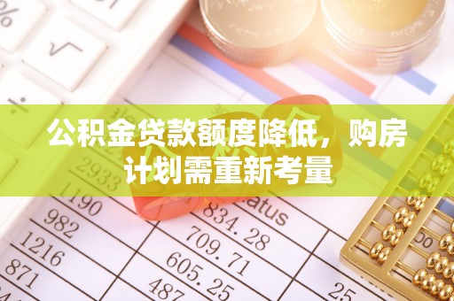 彬县公积金贷款额度降低，购房计划需重新考量