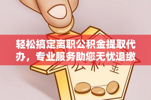 彬县轻松搞定离职公积金提取代办，专业服务助您无忧退缴