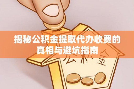 彬县揭秘公积金提取代办收费的真相与避坑指南