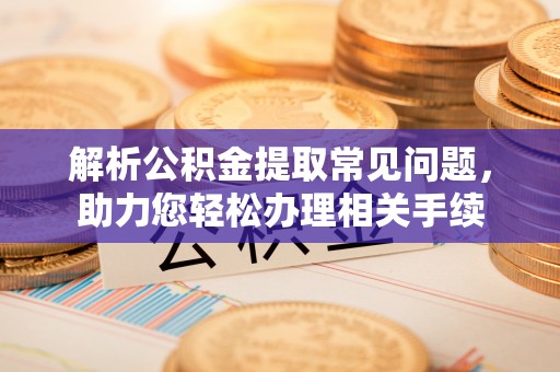 彬县解析公积金提取常见问题，助力您轻松办理相关手续