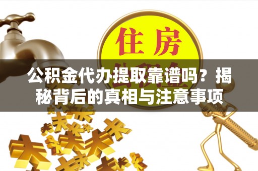 彬县公积金代办提取靠谱吗？揭秘背后的真相与注意事项