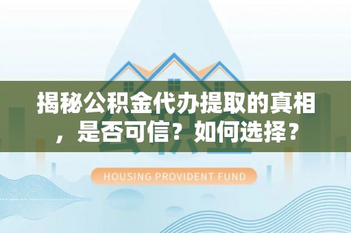 彬县揭秘公积金代办提取的真相，是否可信？如何选择？