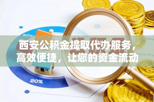 彬县西安公积金提取代办服务，高效便捷，让您的资金流动更灵活