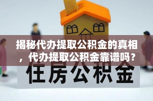 彬县揭秘代办提取公积金的真相，代办提取公积金靠谱吗？