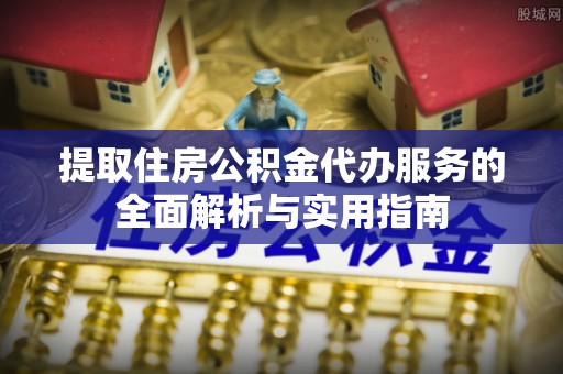 彬县提取住房公积金代办服务的全面解析与实用指南