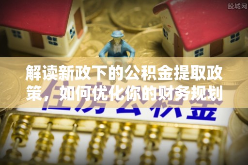 彬县解读新政下的公积金提取政策，如何优化你的财务规划