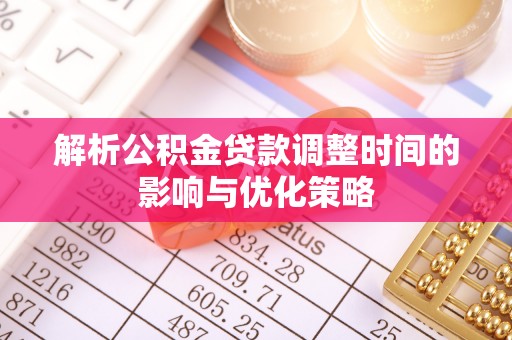 彬县解析公积金贷款调整时间的影响与优化策略