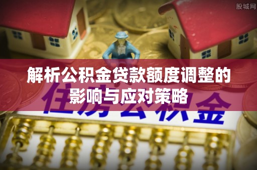 彬县解析公积金贷款额度调整的影响与应对策略