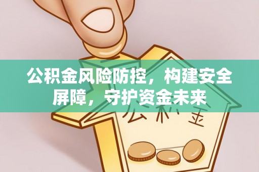 彬县公积金风险防控，构建安全屏障，守护资金未来