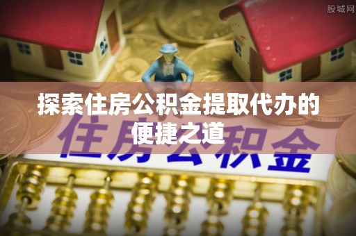 彬县探索住房公积金提取代办的便捷之道