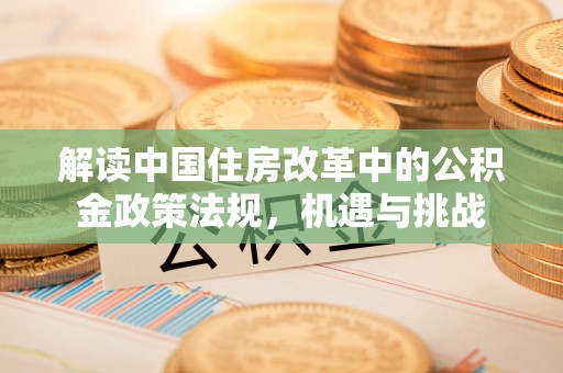 彬县解读中国住房改革中的公积金政策法规，机遇与挑战