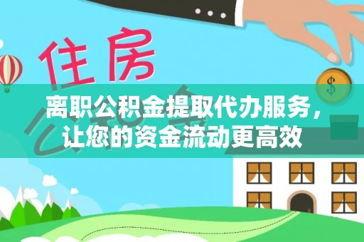 彬县离职公积金提取代办服务，让您的资金流动更高效
