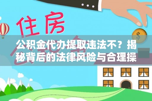 彬县公积金代办提取违法不？揭秘背后的法律风险与合理操作