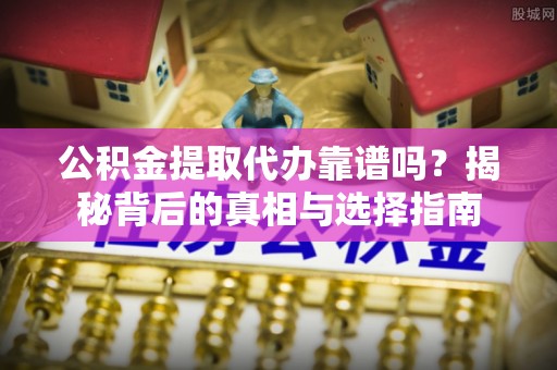 彬县公积金提取代办靠谱吗？揭秘背后的真相与选择指南