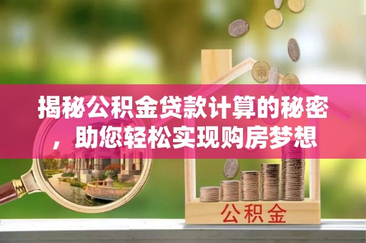 彬县揭秘公积金贷款计算的秘密，助您轻松实现购房梦想