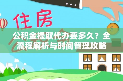 彬县公积金提取代办要多久？全流程解析与时间管理攻略