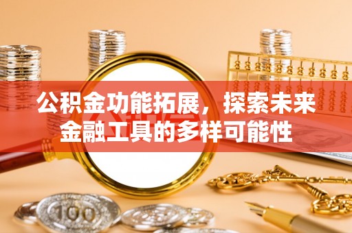 彬县公积金功能拓展，探索未来金融工具的多样可能性