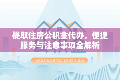 彬县提取住房公积金代办，便捷服务与注意事项全解析