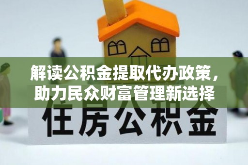彬县解读公积金提取代办政策，助力民众财富管理新选择