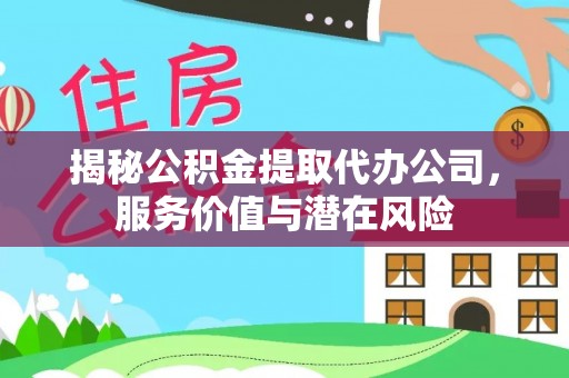 彬县揭秘公积金提取代办公司，服务价值与潜在风险