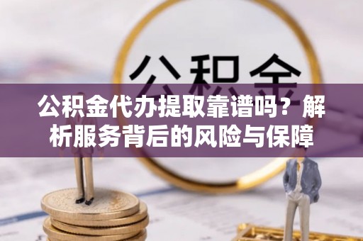 彬县公积金代办提取靠谱吗？解析服务背后的风险与保障