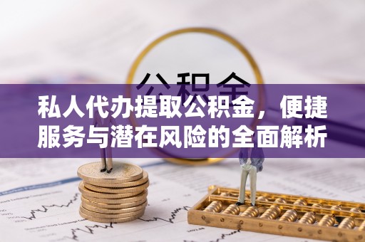 彬县私人代办提取公积金，便捷服务与潜在风险的全面解析