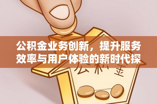 彬县公积金业务创新，提升服务效率与用户体验的新时代探索