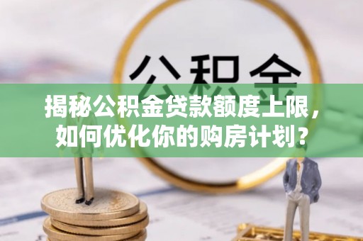 彬县揭秘公积金贷款额度上限，如何优化你的购房计划？
