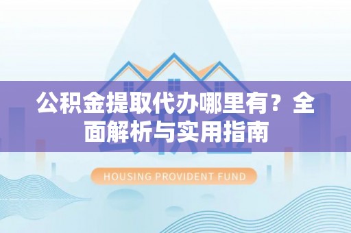 彬县公积金提取代办哪里有？全面解析与实用指南