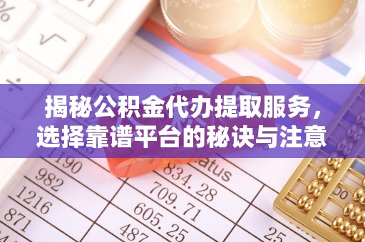 彬县揭秘公积金代办提取服务，选择靠谱平台的秘诀与注意事项