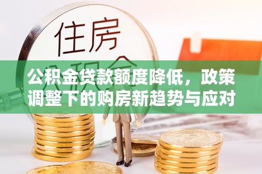 彬县公积金贷款额度降低，政策调整下的购房新趋势与应对策略