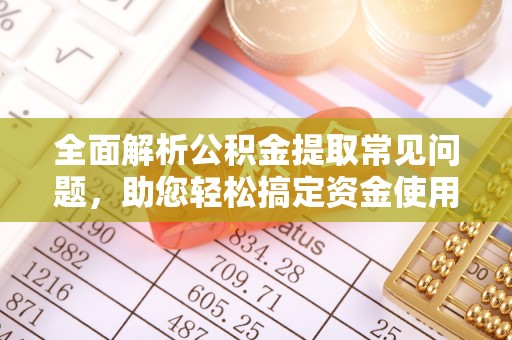 彬县全面解析公积金提取常见问题，助您轻松搞定资金使用