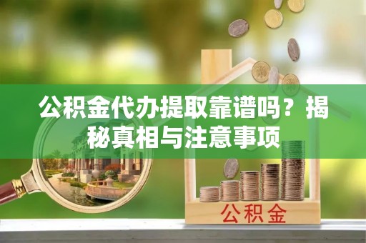 彬县公积金代办提取靠谱吗？揭秘真相与注意事项