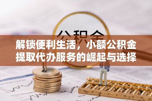 彬县解锁便利生活，小额公积金提取代办服务的崛起与选择