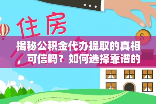 彬县揭秘公积金代办提取的真相，可信吗？如何选择靠谱的服务商？
