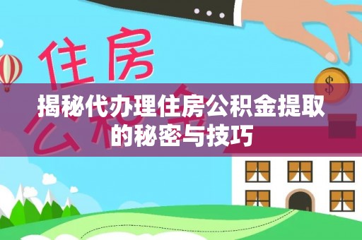 彬县揭秘代办理住房公积金提取的秘密与技巧